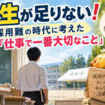 「先生が足りない！採用難の時代に考えた『仕事で一番大切なこと』」